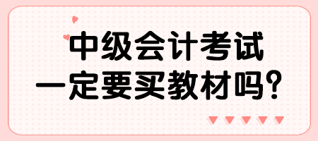 中級(jí)會(huì)計(jì)考試一定要買教材嗎？