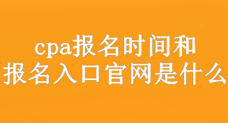 cpa報(bào)名時(shí)間和報(bào)名入口官網(wǎng)是什么？