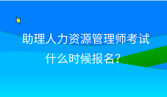 助理人力資源管理師考試什么時候報名？