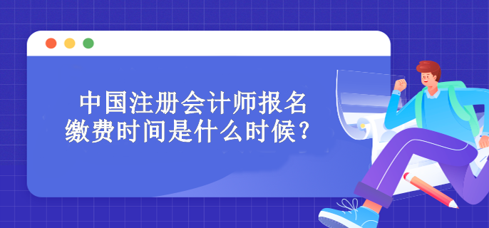 中國(guó)注冊(cè)會(huì)計(jì)師報(bào)名繳費(fèi)時(shí)間是什么時(shí)候？
