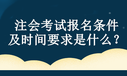 注會考試報名條件及時間要求是什么？