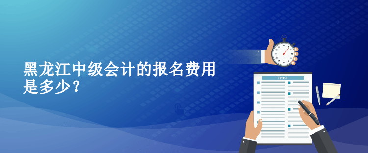2023年黑龍江中級會計的報名費用是多少？