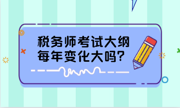 稅務(wù)師考試大綱每年變化大嗎？