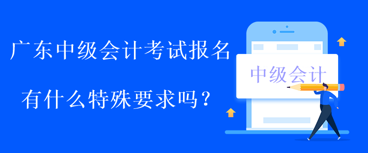 廣東中級(jí)會(huì)計(jì)考試報(bào)名有什么特殊要求嗎？