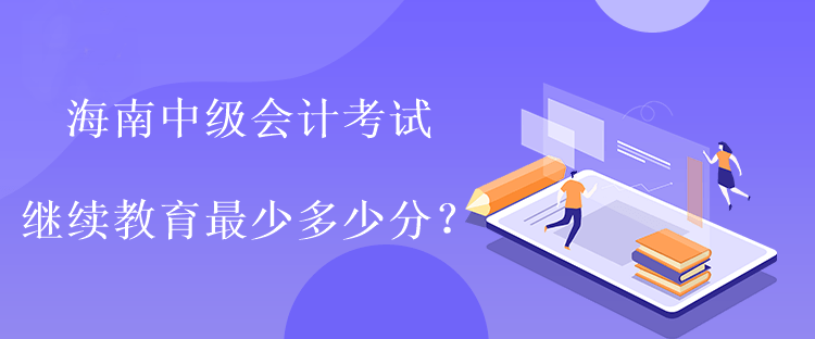 海南中級會計考試繼續(xù)教育最少多少分？