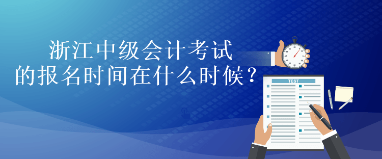 浙江中級(jí)會(huì)計(jì)考試的報(bào)名時(shí)間在什么時(shí)候？