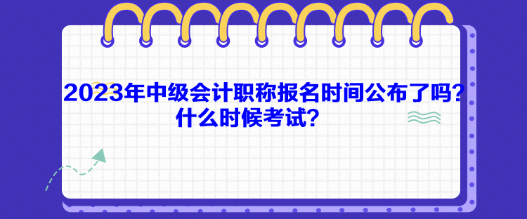2023年中級(jí)會(huì)計(jì)職稱(chēng)報(bào)名時(shí)間公布了嗎？什么時(shí)候考試？