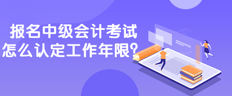 報名中級會計考試怎么認(rèn)定工作年限？