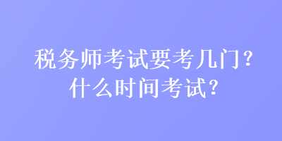 稅務師考試要考幾門？什么時間考試？