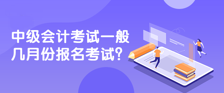中級(jí)會(huì)計(jì)考試一般幾月份報(bào)名考試？