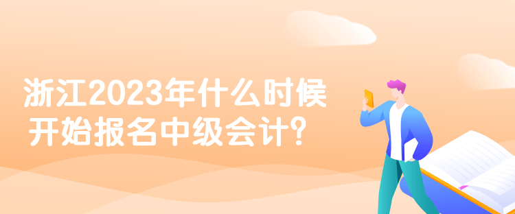 浙江2023年什么時(shí)候開始報(bào)名中級(jí)會(huì)計(jì)？