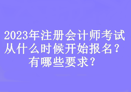 2023年注冊(cè)會(huì)計(jì)師考試從什么時(shí)候開始報(bào)名？有哪些要求？