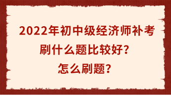 2022年初中級經(jīng)濟(jì)師補(bǔ)考倒計時 刷什么題比較好？怎么刷題？