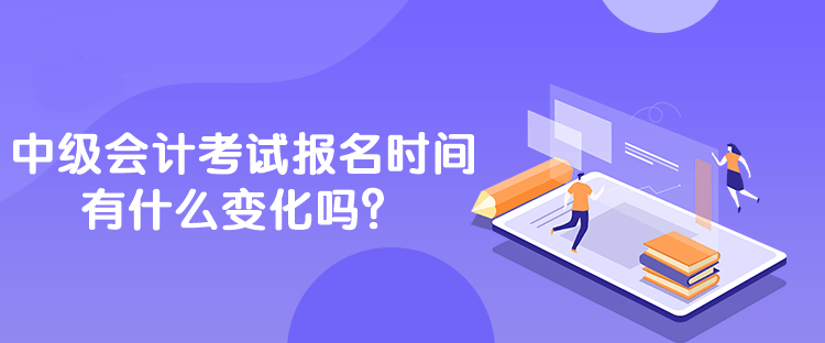 中級會計考試報名時間有什么變化嗎？