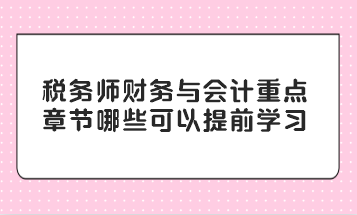 稅務(wù)師財務(wù)與會計重點章節(jié)哪些可以提前學(xué)習(xí)？
