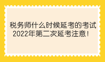 稅務師什么時候延考的考試？2022年第二次延考注意！