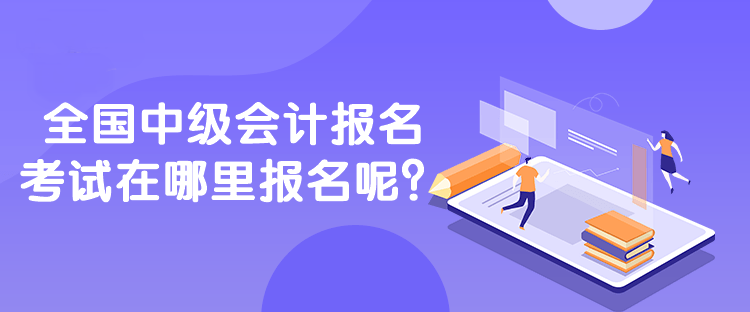全國中級會計報名考試在哪里報名呢？