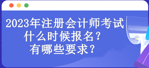 2023年注冊(cè)會(huì)計(jì)師考試什么時(shí)候報(bào)名？有哪些要求？