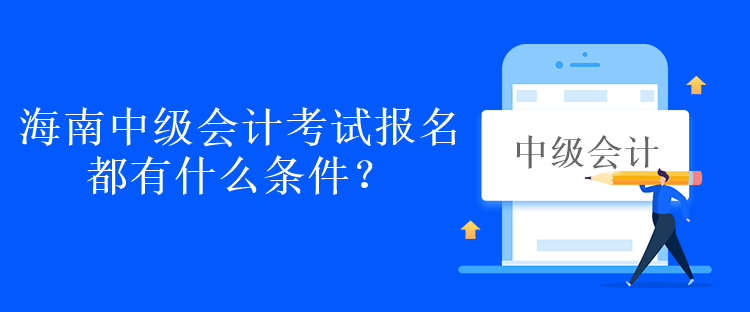 海南中級(jí)會(huì)計(jì)考試報(bào)名都有什么條件？