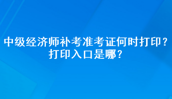 中級(jí)經(jīng)濟(jì)師補(bǔ)考準(zhǔn)考證何時(shí)打?。看蛴∪肟谑悄?？