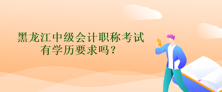 黑龍江中級會計職稱考試有學(xué)歷要求嗎？