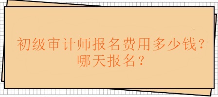 初級(jí)審計(jì)師報(bào)名費(fèi)用多少錢？哪天報(bào)名？