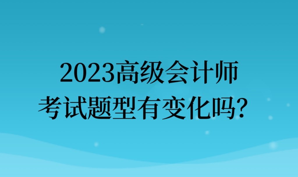 2023高級會計師考試題型有變化嗎？