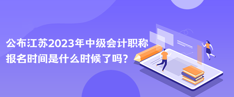 公布江蘇2023年中級(jí)會(huì)計(jì)職稱(chēng)報(bào)名時(shí)間是什么時(shí)候了嗎？