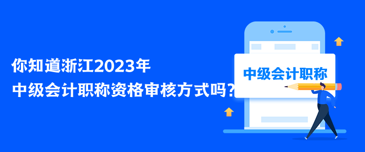 你知道浙江2023年中級(jí)會(huì)計(jì)職稱資格審核方式嗎？