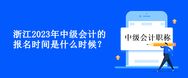 浙江2023年中級(jí)會(huì)計(jì)的報(bào)名時(shí)間是什么時(shí)候？