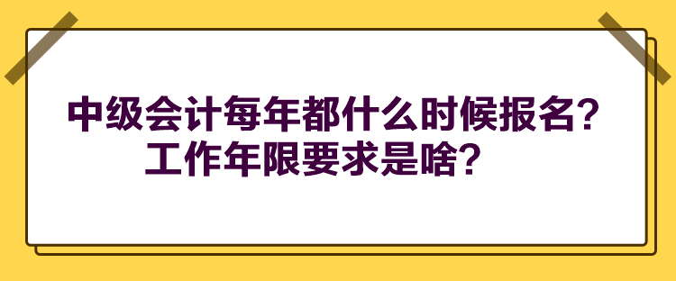 中級會計每年都什么時候報名？工作年限要求是啥？