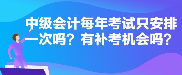 中級會計每年考試只安排一次嗎？有補(bǔ)考機(jī)會嗎？