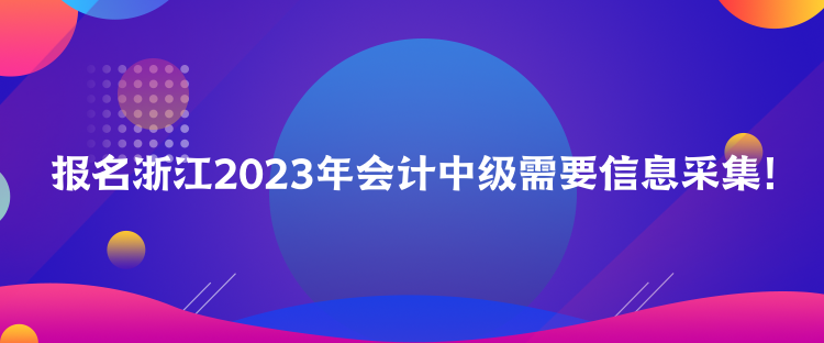 報(bào)名浙江2023年會(huì)計(jì)中級需要信息采集！