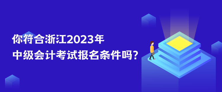 你符合浙江2023年中級會計(jì)考試報(bào)名條件嗎？