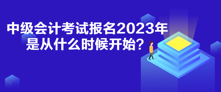中級會計考試報名2023年是從什么時候開始？