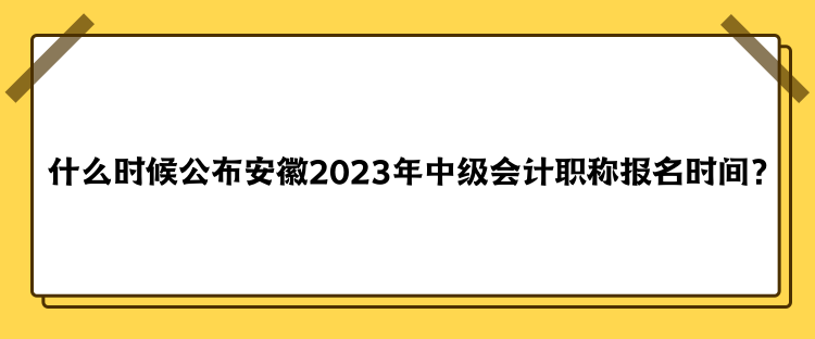 什么時(shí)候公布安徽2023年中級(jí)會(huì)計(jì)職稱報(bào)名時(shí)間？