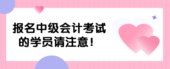 報名中級會計考試的學員請注意！