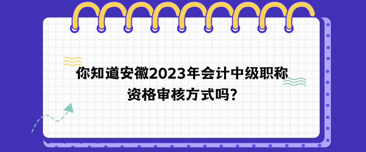 你知道安徽2023年會(huì)計(jì)中級(jí)職稱資格審核方式嗎？