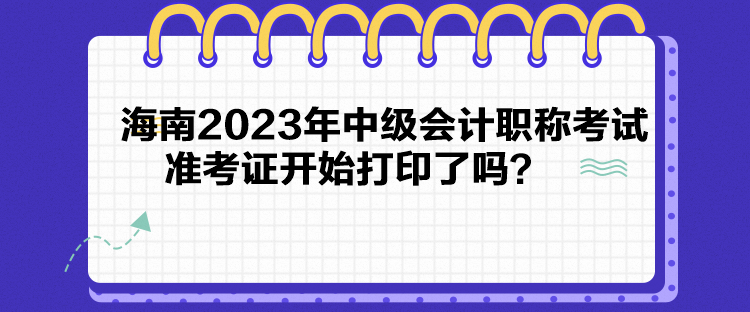 海南2023年中級(jí)會(huì)計(jì)職稱考試準(zhǔn)考證開始打印了嗎？
