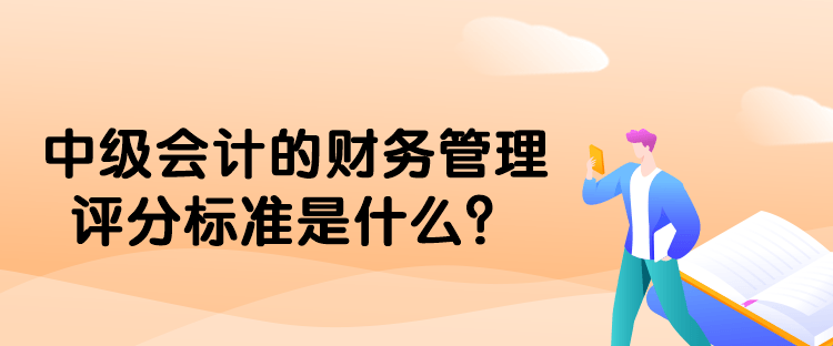 中級(jí)會(huì)計(jì)的財(cái)務(wù)管理評(píng)分標(biāo)準(zhǔn)是什么？