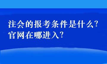 注會(huì)的報(bào)考條件是什么？官網(wǎng)在哪進(jìn)入？
