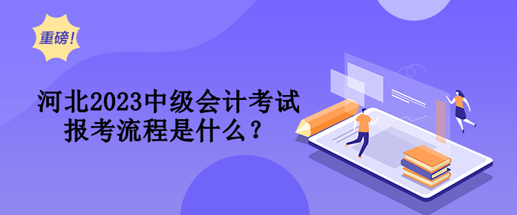 河北2023中級(jí)會(huì)計(jì)考試報(bào)考流程是什么？