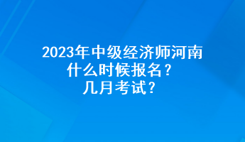 2023年中級(jí)經(jīng)濟(jì)師河南什么時(shí)候報(bào)名？幾月考試？