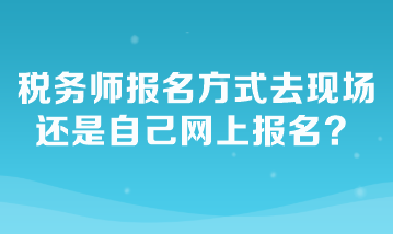 稅務(wù)師報(bào)名方式去現(xiàn)場(chǎng)還是自己網(wǎng)上報(bào)名？