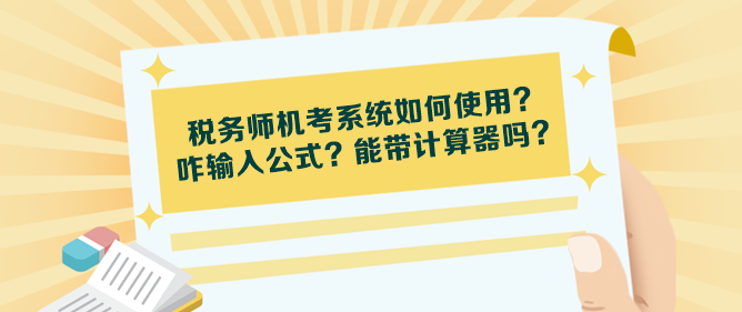 稅務(wù)師機(jī)考系統(tǒng)如何使用？咋輸入公式？能帶計(jì)算器嗎？