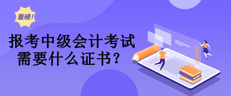 報(bào)考中級(jí)會(huì)計(jì)考試需要什么證書？
