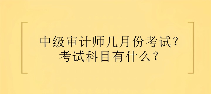 中級(jí)審計(jì)師幾月份考試？考試科目有什么？