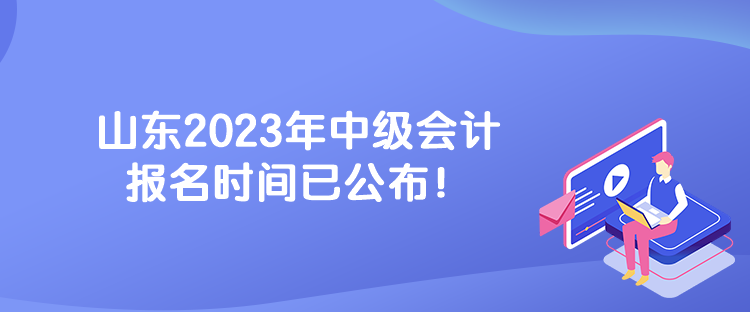 山東2023年中級會(huì)計(jì)報(bào)名時(shí)間已公布！