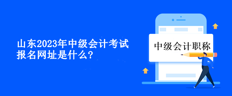 山東2023年中級會計考試報名網(wǎng)址是什么？