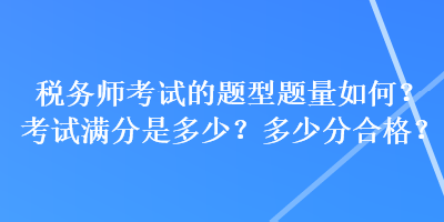 稅務(wù)師考試的題型題量如何？考試滿分是多少？多少分合格？